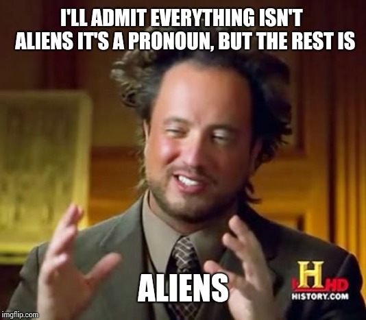Ancient Aliens | I'LL ADMIT EVERYTHING ISN'T  ALIENS IT'S A PRONOUN, BUT THE REST IS; ALIENS | image tagged in memes,ancient aliens | made w/ Imgflip meme maker
