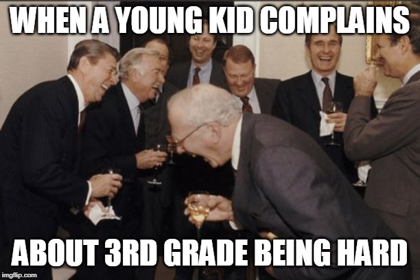 They have NO idea what's coming in the later years! | WHEN A YOUNG KID COMPLAINS; ABOUT 3RD GRADE BEING HARD | image tagged in memes,laughing men in suits | made w/ Imgflip meme maker