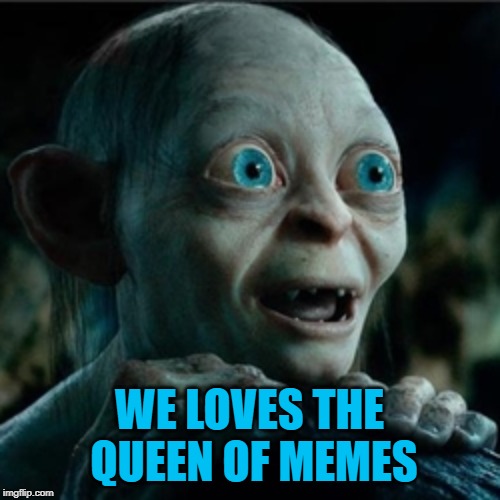 smiggle lord of the rings | WE LOVES THE QUEEN OF MEMES | image tagged in smiggle lord of the rings | made w/ Imgflip meme maker