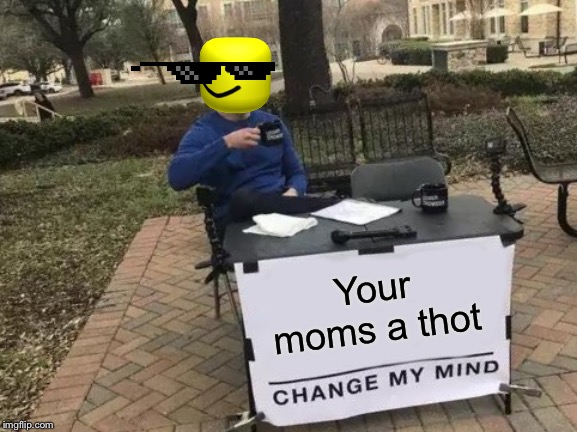 Change My Mind Meme | Your moms a thot | image tagged in memes,change my mind | made w/ Imgflip meme maker