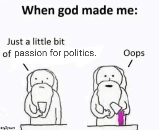 When god made me | passion for politics. | image tagged in when god made me | made w/ Imgflip meme maker