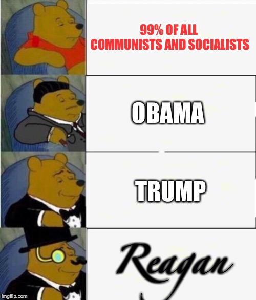 How leaders did. | 99% OF ALL COMMUNISTS AND SOCIALISTS; OBAMA; TRUMP; Reagan | image tagged in tuxedo winnie the pooh 4 panel | made w/ Imgflip meme maker