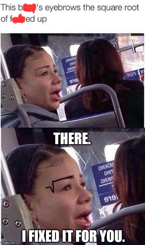 I think I've discovered what the square root of eye is | THERE. I FIXED IT FOR YOU. | image tagged in memes,eyebrows on fleek,algebra | made w/ Imgflip meme maker