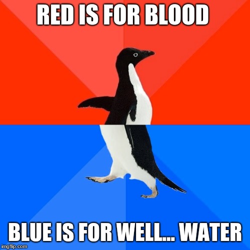 Socially Awesome Awkward Penguin | RED IS FOR BLOOD; BLUE IS FOR WELL... WATER | image tagged in memes,socially awesome awkward penguin | made w/ Imgflip meme maker