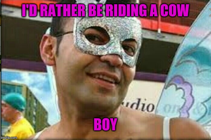 Gay guy | I'D RATHER BE RIDING A COW BOY | image tagged in gay guy | made w/ Imgflip meme maker