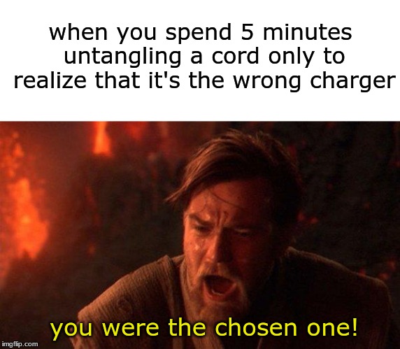 Always check first. | when you spend 5 minutes untangling a cord only to realize that it's the wrong charger; you were the chosen one! | image tagged in memes,you were the chosen one star wars,phone,funny,charger | made w/ Imgflip meme maker