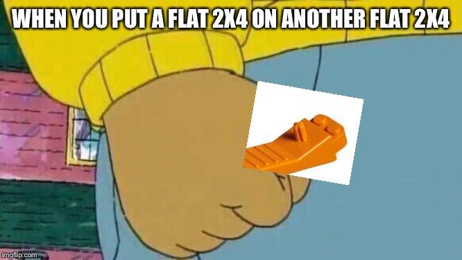 Arthur Fist Meme | WHEN YOU PUT A FLAT 2X4 ON ANOTHER FLAT 2X4 | image tagged in memes,arthur fist | made w/ Imgflip meme maker