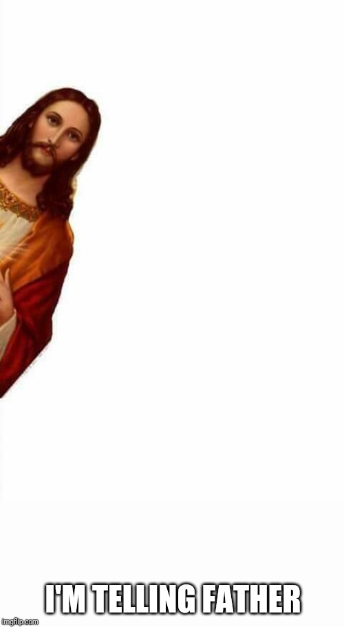 jesus watcha doin | I'M TELLING FATHER | image tagged in jesus watcha doin | made w/ Imgflip meme maker