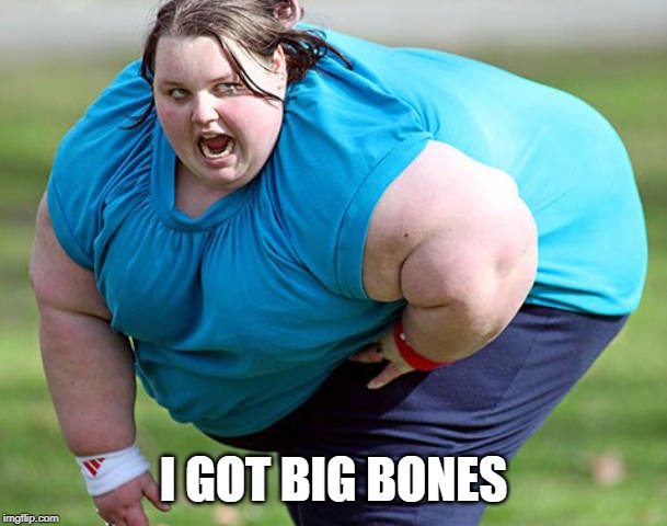 Fat Woman | I GOT BIG BONES | image tagged in fat woman | made w/ Imgflip meme maker