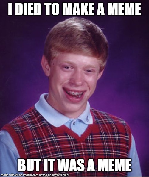 A True Soldier | I DIED TO MAKE A MEME; BUT IT WAS A MEME | image tagged in memes,bad luck brian | made w/ Imgflip meme maker