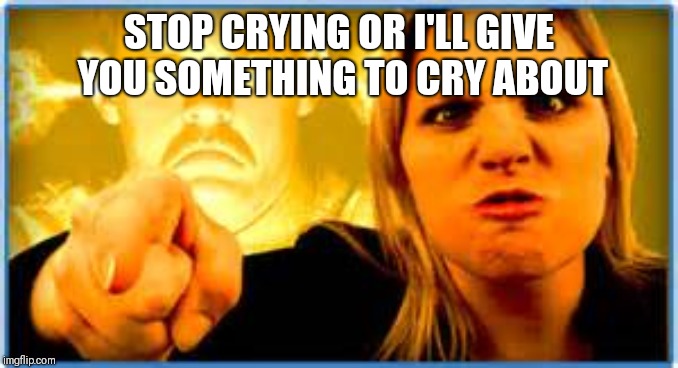 Angry Parent | STOP CRYING OR I'LL GIVE YOU SOMETHING TO CRY ABOUT | image tagged in angry parent | made w/ Imgflip meme maker