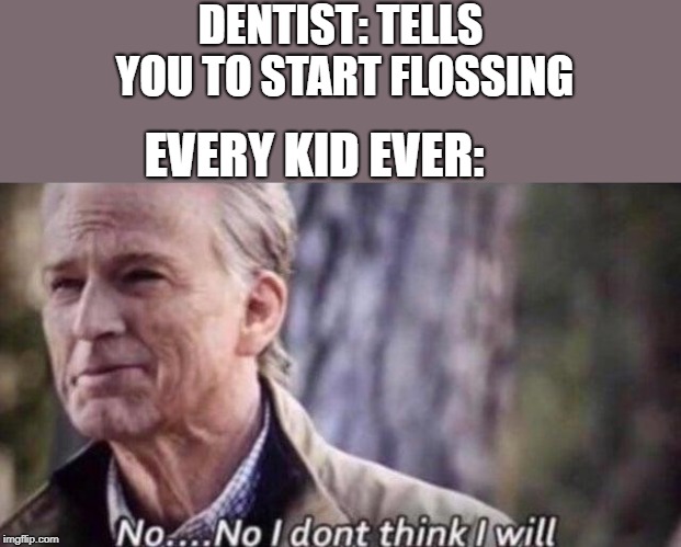 Flossing? I don't think so | DENTIST: TELLS YOU TO START FLOSSING; EVERY KID EVER: | image tagged in no i don't think i will | made w/ Imgflip meme maker