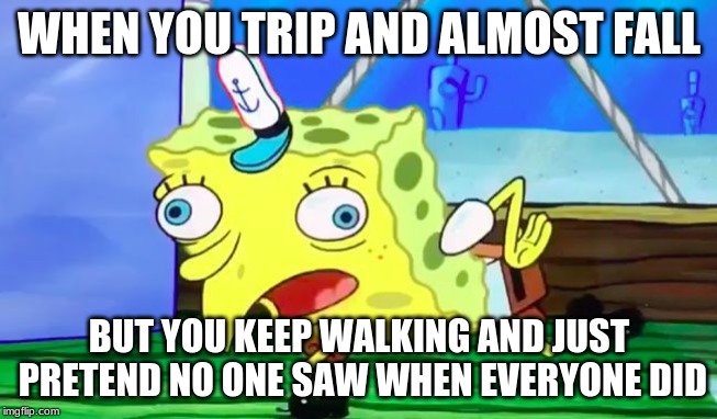 Retarded spongebob | WHEN YOU TRIP AND ALMOST FALL; BUT YOU KEEP WALKING AND JUST PRETEND NO ONE SAW WHEN EVERYONE DID | image tagged in retarded spongebob | made w/ Imgflip meme maker