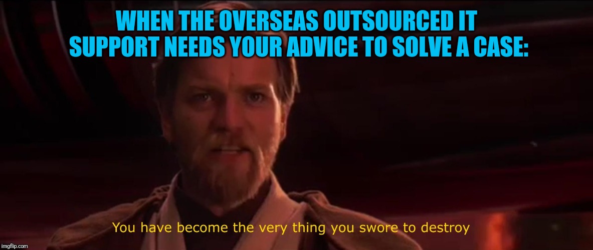 You have become the very thing you swore to destroy | WHEN THE OVERSEAS OUTSOURCED IT SUPPORT NEEDS YOUR ADVICE TO SOLVE A CASE: | image tagged in you have become the very thing you swore to destroy | made w/ Imgflip meme maker