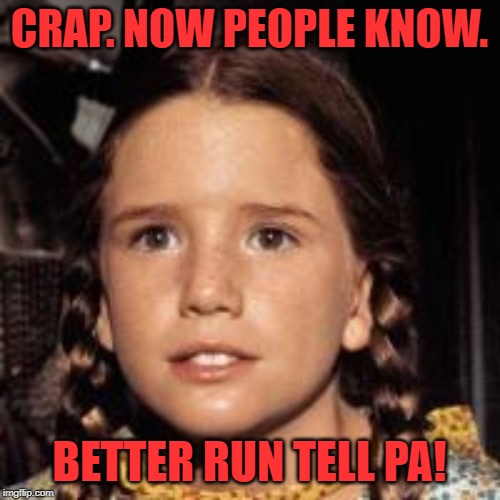 Laura Ingalls | CRAP. NOW PEOPLE KNOW. BETTER RUN TELL PA! | image tagged in laura ingalls | made w/ Imgflip meme maker
