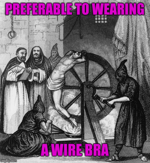 Torture Rack Wheel | PREFERABLE TO WEARING A WIRE BRA | image tagged in torture rack wheel | made w/ Imgflip meme maker