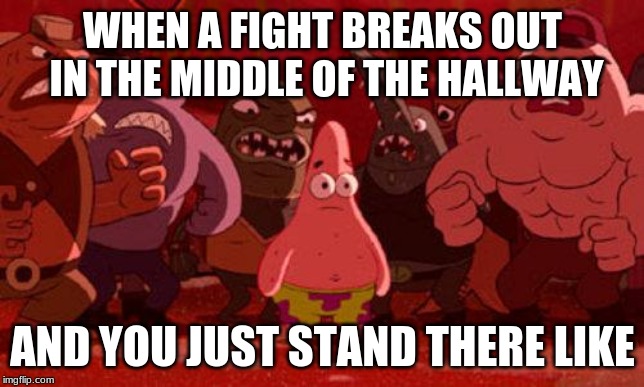 Patrick Star crowded | WHEN A FIGHT BREAKS OUT IN THE MIDDLE OF THE HALLWAY; AND YOU JUST STAND THERE LIKE | image tagged in patrick star crowded | made w/ Imgflip meme maker