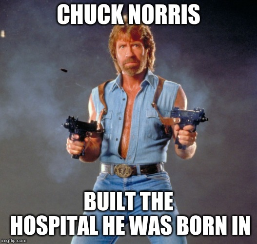 Chuck Norris Guns Meme | CHUCK NORRIS; BUILT THE HOSPITAL HE WAS BORN IN | image tagged in memes,chuck norris guns,chuck norris | made w/ Imgflip meme maker