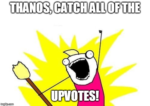 X All The Y Meme | THANOS, CATCH ALL OF THE UPVOTES! | image tagged in memes,x all the y | made w/ Imgflip meme maker