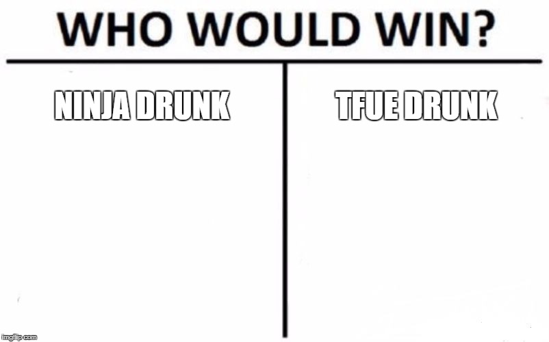 Who Would Win? | NINJA DRUNK; TFUE DRUNK | image tagged in memes,who would win | made w/ Imgflip meme maker