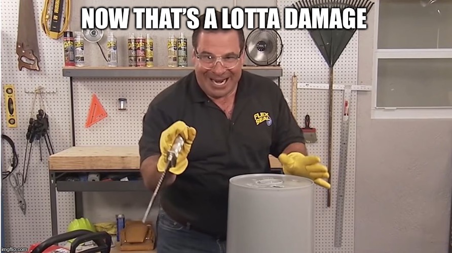 Phil Swift That's A Lotta Damage (Flex Tape/Seal) | NOW THAT’S A LOTTA DAMAGE | image tagged in phil swift that's a lotta damage flex tape/seal | made w/ Imgflip meme maker