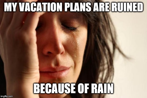 First World Problems Meme | MY VACATION PLANS ARE RUINED; BECAUSE OF RAIN | image tagged in memes,first world problems | made w/ Imgflip meme maker