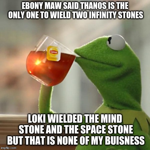 But That's None Of My Business | EBONY MAW SAID THANOS IS THE ONLY ONE TO WIELD TWO INFINITY STONES; LOKI WIELDED THE MIND STONE AND THE SPACE STONE BUT THAT IS NONE OF MY BUISNESS | image tagged in memes,but thats none of my business,kermit the frog | made w/ Imgflip meme maker