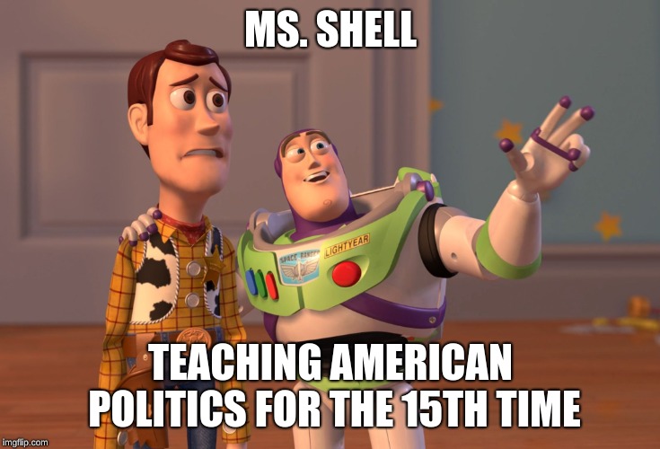 American Politics | MS. SHELL; TEACHING AMERICAN POLITICS FOR THE 15TH TIME | image tagged in memes,x x everywhere | made w/ Imgflip meme maker