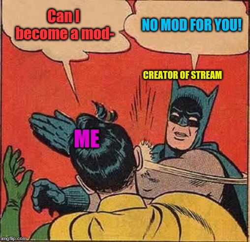 Yea, but seriously, I'm not begging, but how do you become a mod? |  Can I become a mod-; NO MOD FOR YOU! CREATOR OF STREAM; ME | image tagged in memes,batman slapping robin,funny,no | made w/ Imgflip meme maker