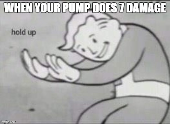 Fallout Hold Up | WHEN YOUR PUMP DOES 7 DAMAGE | image tagged in fallout hold up | made w/ Imgflip meme maker