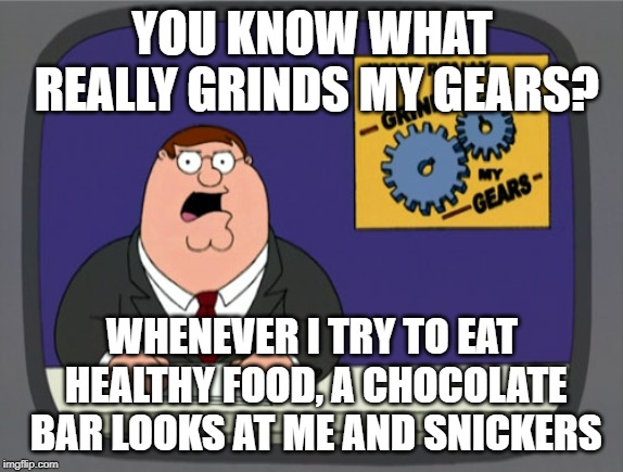 Peter Griffin News Meme | YOU KNOW WHAT REALLY GRINDS MY GEARS? WHENEVER I TRY TO EAT HEALTHY FOOD, A CHOCOLATE BAR LOOKS AT ME AND SNICKERS | image tagged in memes,peter griffin news | made w/ Imgflip meme maker