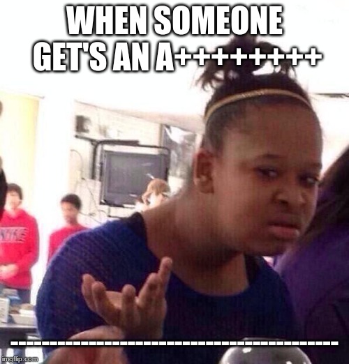 She must have gotten an A++++++++++++ | WHEN SOMEONE GET'S AN A++++++++; ------------------------------------------ | image tagged in memes,black girl wat,funny,a grade,score,basketball | made w/ Imgflip meme maker