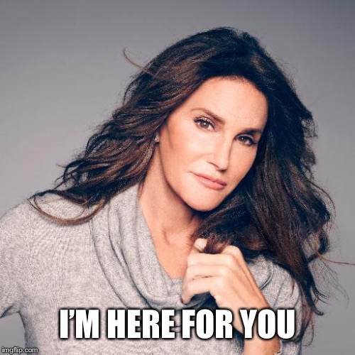 Caitlyn Jenner Photo | I’M HERE FOR YOU | image tagged in caitlyn jenner photo | made w/ Imgflip meme maker