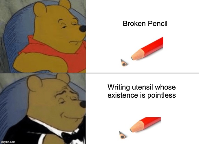 Tuxedo Winnie The Pooh |  Broken Pencil; Writing utensil whose existence is pointless | image tagged in memes,tuxedo winnie the pooh | made w/ Imgflip meme maker