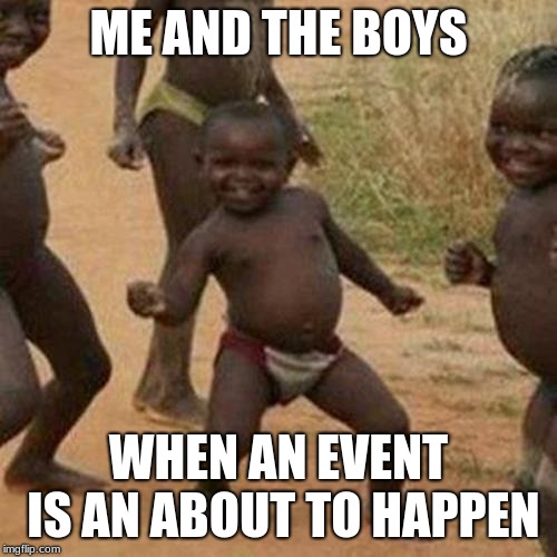 Third World Success Kid | ME AND THE BOYS; WHEN AN EVENT IS AN ABOUT TO HAPPEN | image tagged in memes,third world success kid | made w/ Imgflip meme maker