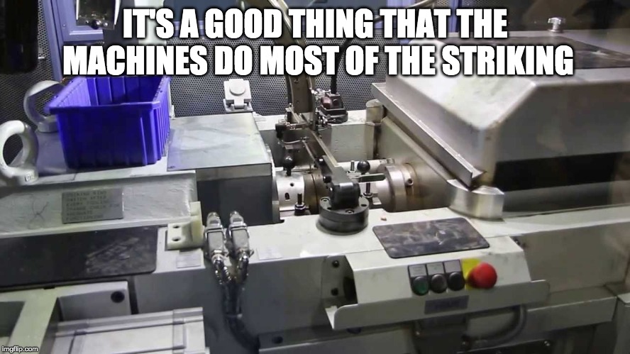 IT'S A GOOD THING THAT THE MACHINES DO MOST OF THE STRIKING | made w/ Imgflip meme maker