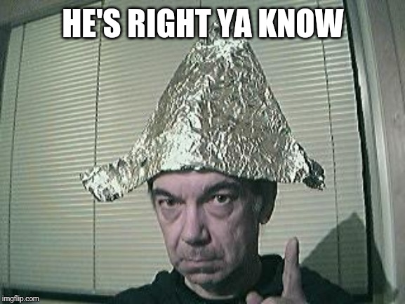 tin foil hat | HE'S RIGHT YA KNOW | image tagged in tin foil hat | made w/ Imgflip meme maker