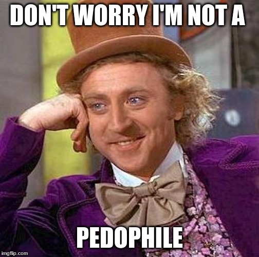 Willy Wonka is a pedophile | DON'T WORRY I'M NOT A; PEDOPHILE | image tagged in memes,creepy condescending wonka,pedophile | made w/ Imgflip meme maker