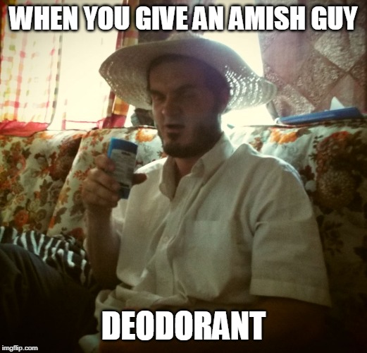 YOU STINK! | WHEN YOU GIVE AN AMISH GUY; DEODORANT | image tagged in amish deodorant,amish,deodorant | made w/ Imgflip meme maker
