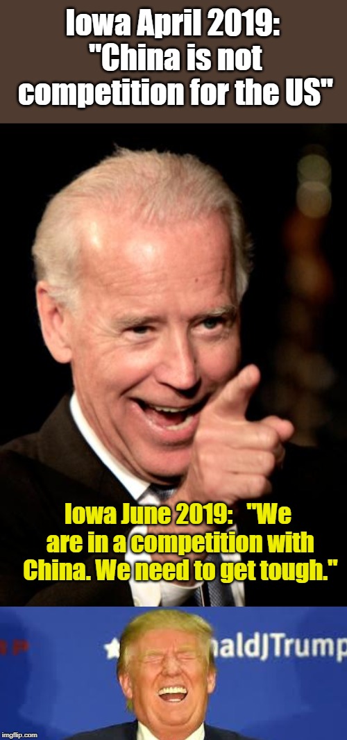 Biden Flip-Flops Again | Iowa April 2019: "China is not competition for the US"; Iowa June 2019:   "We are in a competition with China. We need to get tough." | image tagged in memes,smilin biden,china | made w/ Imgflip meme maker