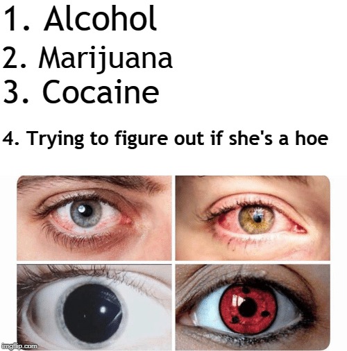 sharingannn | 1. Alcohol; 2. Marijuana; 3. Cocaine; 4. Trying to figure out if she's a hoe | image tagged in sharingannn,memes,naruto | made w/ Imgflip meme maker