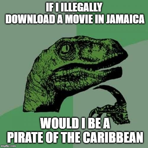 Philosoraptor Meme | IF I ILLEGALLY DOWNLOAD A MOVIE IN JAMAICA; WOULD I BE A PIRATE OF THE CARIBBEAN | image tagged in memes,philosoraptor | made w/ Imgflip meme maker