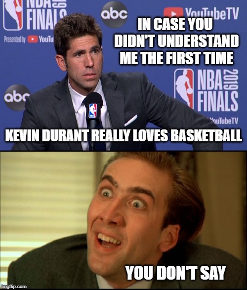 And now to repeat the obvious.... | IN CASE YOU DIDN'T UNDERSTAND ME THE FIRST TIME; KEVIN DURANT REALLY LOVES BASKETBALL; YOU DON'T SAY | image tagged in you don't say - nicholas cage,crying myers | made w/ Imgflip meme maker