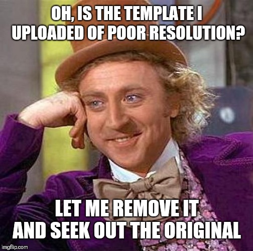 Creepy Condescending Wonka Meme | OH, IS THE TEMPLATE I UPLOADED OF POOR RESOLUTION? LET ME REMOVE IT AND SEEK OUT THE ORIGINAL | image tagged in memes,creepy condescending wonka | made w/ Imgflip meme maker