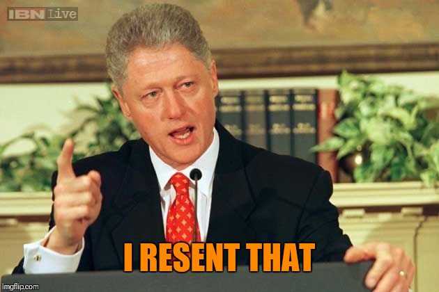 Bill Clinton - Sexual Relations | I RESENT THAT | image tagged in bill clinton - sexual relations | made w/ Imgflip meme maker