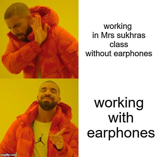 Drake Hotline Bling | working in Mrs sukhras class without earphones; working with earphones | image tagged in memes,drake hotline bling | made w/ Imgflip meme maker