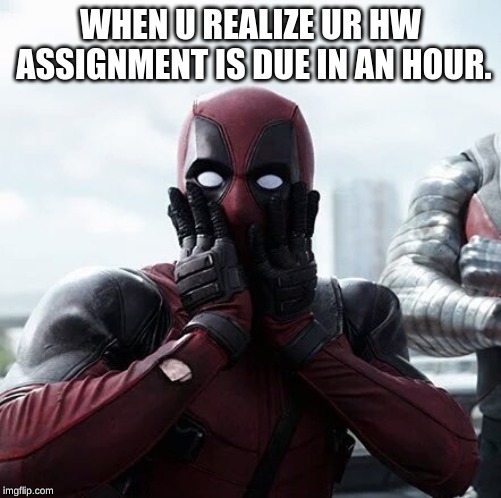Deadpool Surprised | WHEN U REALIZE UR HW ASSIGNMENT IS DUE IN AN HOUR. | image tagged in memes,deadpool surprised | made w/ Imgflip meme maker