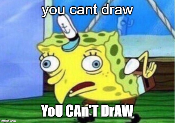 Mocking Spongebob | you cant draw; YoU CAn'T DrAW | image tagged in memes,mocking spongebob | made w/ Imgflip meme maker