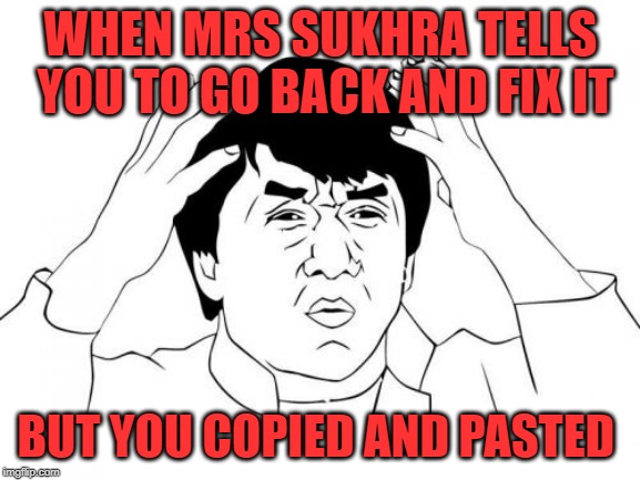 Jackie Chan WTF Meme | WHEN MRS SUKHRA TELLS YOU TO GO BACK AND FIX IT; BUT YOU COPIED AND PASTED | image tagged in memes,jackie chan wtf | made w/ Imgflip meme maker
