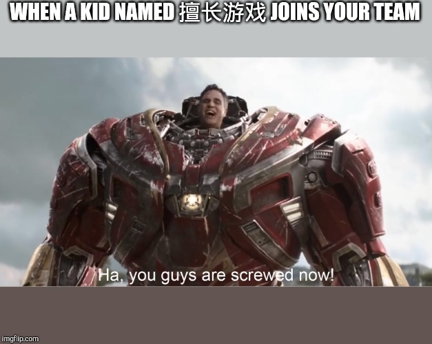 You guys are screwed now | WHEN A KID NAMED 擅长游戏 JOINS YOUR TEAM | image tagged in you guys are screwed now | made w/ Imgflip meme maker